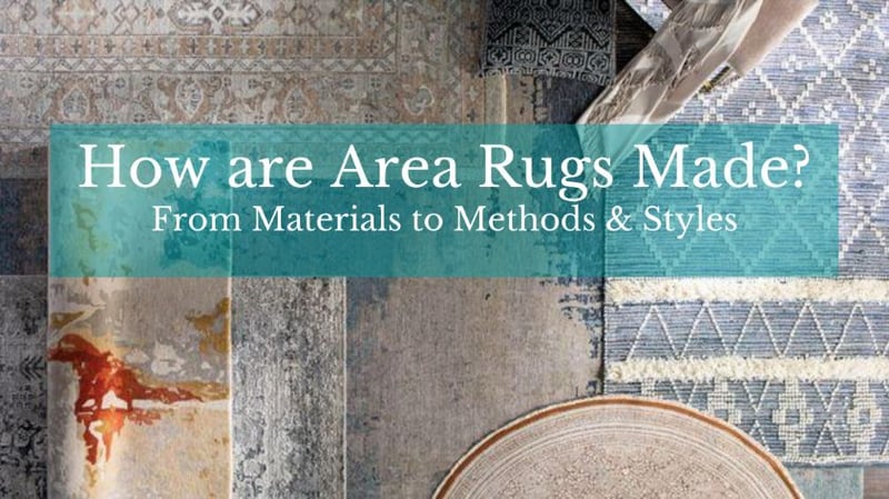 How are Area Rugs Made? From Materials to Methods & Styles.
